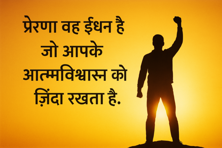 “प्रेरणा वह ईंधन है जो आपके आत्मविश्वास को ज़िंदा रखता है।”